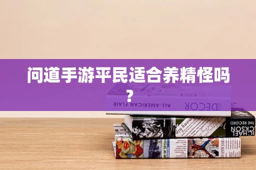 问道手游平民适合养精怪吗？