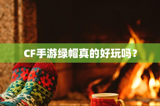 CF手游绿帽真的好玩吗？