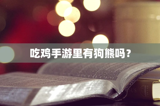 吃鸡手游里有狗熊吗？