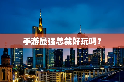 手游最强总裁好玩吗？