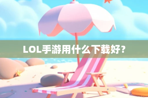 LOL手游用什么下载好？