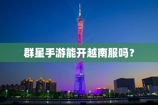 群星手游能开越南服吗？