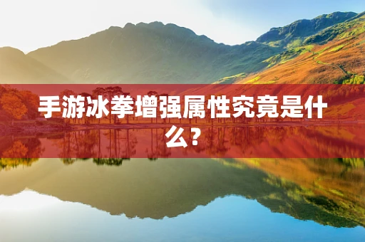 手游冰拳增强属性究竟是什么？