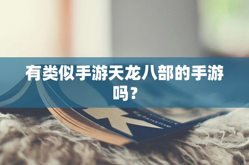 有类似手游天龙八部的手游吗？