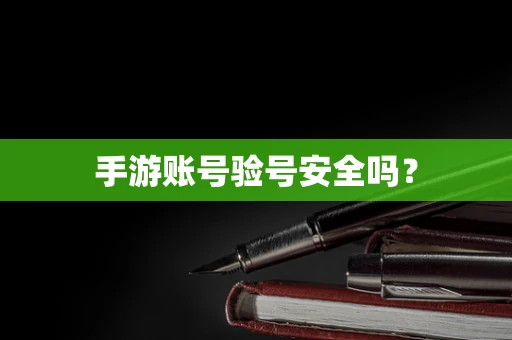 手游账号验号安全吗？