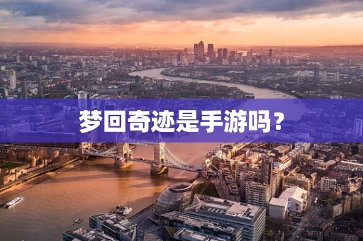 梦回奇迹是手游吗？