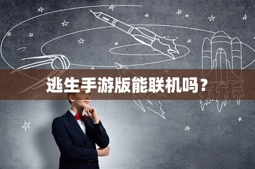 逃生手游版能联机吗？