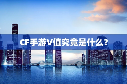 CF手游V值究竟是什么？