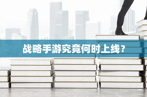 战略手游究竟何时上线？