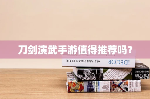 刀剑演武手游值得推荐吗？
