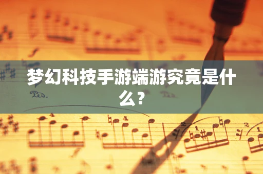 梦幻科技手游端游究竟是什么？