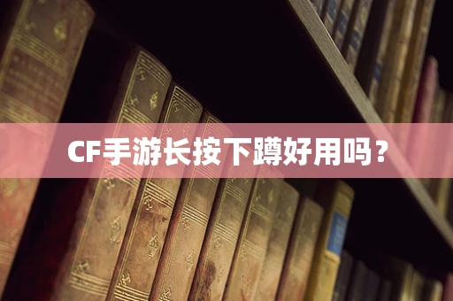 CF手游长按下蹲好用吗？