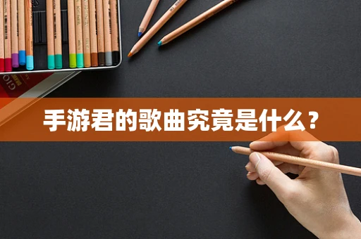 手游君的歌曲究竟是什么？
