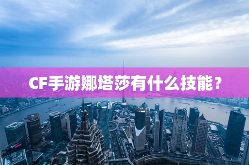 CF手游娜塔莎有什么技能？