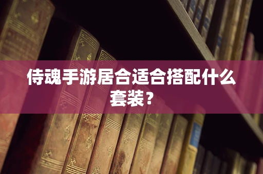 侍魂手游居合适合搭配什么套装？