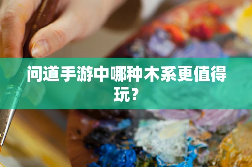 问道手游中哪种木系更值得玩？