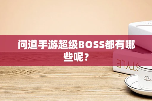问道手游超级BOSS都有哪些呢？