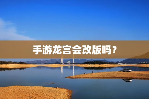 手游龙宫会改版吗？