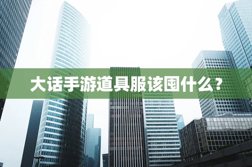 大话手游道具服该囤什么？