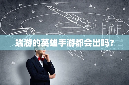 端游的英雄手游都会出吗？
