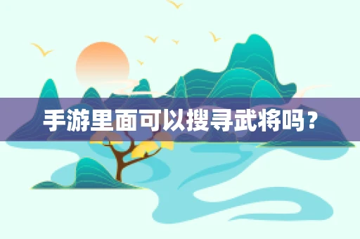 手游里面可以搜寻武将吗？