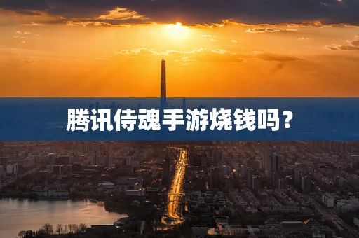 腾讯侍魂手游烧钱吗？