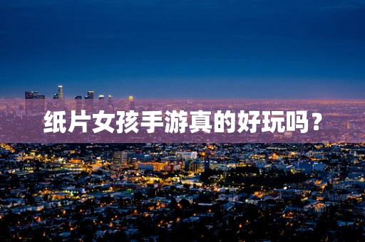 纸片女孩手游真的好玩吗？