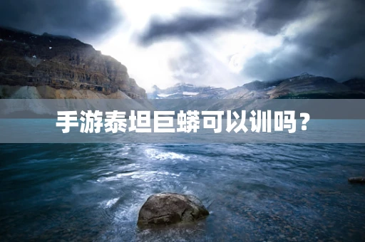 手游泰坦巨蟒可以训吗？