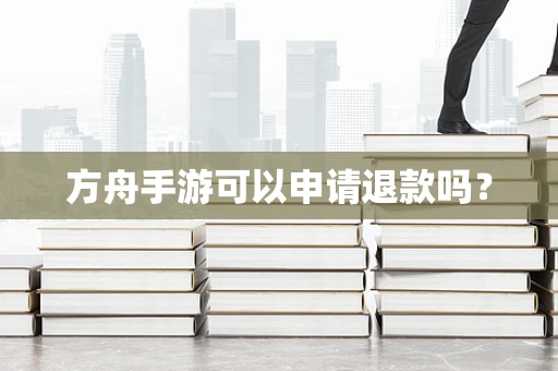 方舟手游可以申请退款吗？