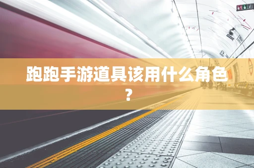 跑跑手游道具该用什么角色？