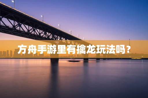 方舟手游里有擒龙玩法吗？