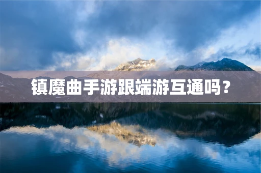 镇魔曲手游跟端游互通吗？