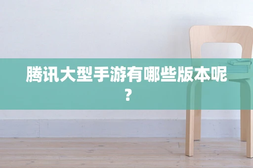 腾讯大型手游有哪些版本呢？
