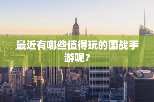 最近有哪些值得玩的国战手游呢？