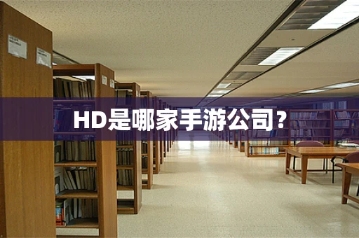 HD是哪家手游公司？