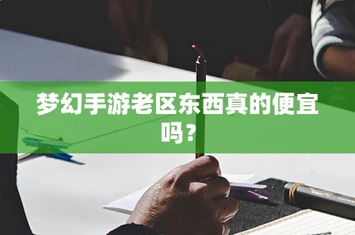 梦幻手游老区东西真的便宜吗？