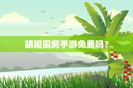 胡闹厨房手游免费吗？