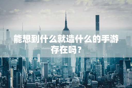 能想到什么就造什么的手游存在吗？