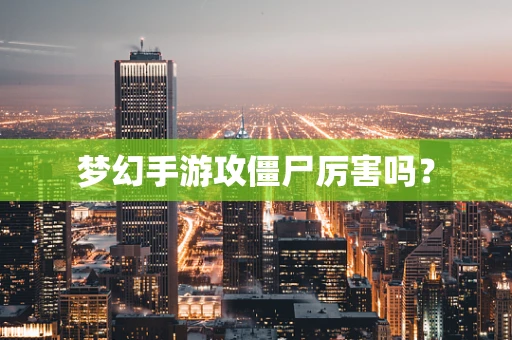 梦幻手游攻僵尸厉害吗？