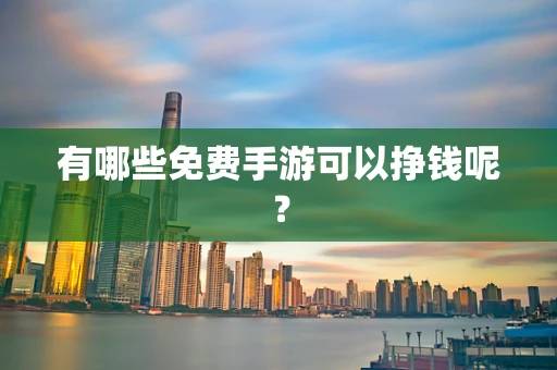 有哪些免费手游可以挣钱呢？