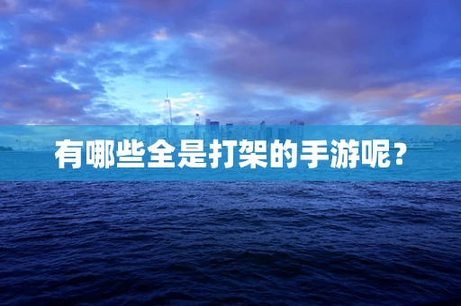 有哪些全是打架的手游呢？