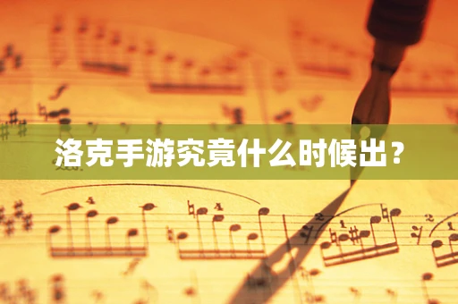 洛克手游究竟什么时候出？