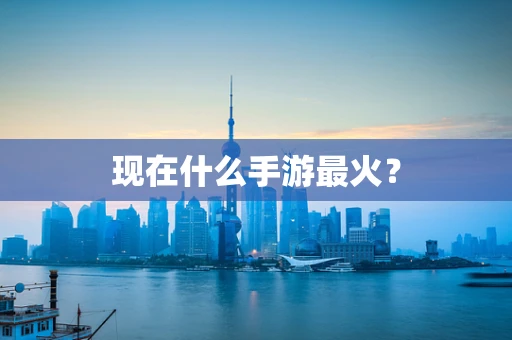 现在什么手游最火？