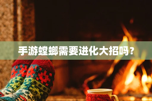 手游螳螂需要进化大招吗？