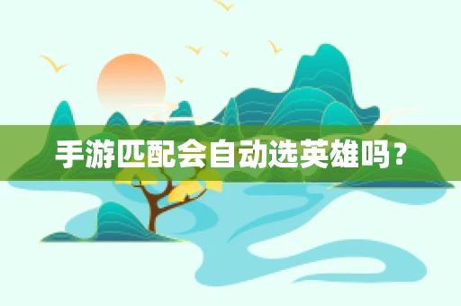 手游匹配会自动选英雄吗？