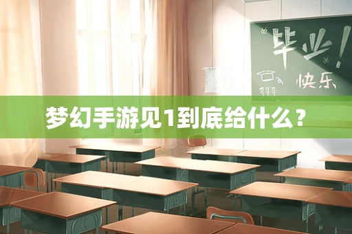 梦幻手游见1到底给什么？