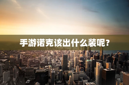 手游诺克该出什么装呢？