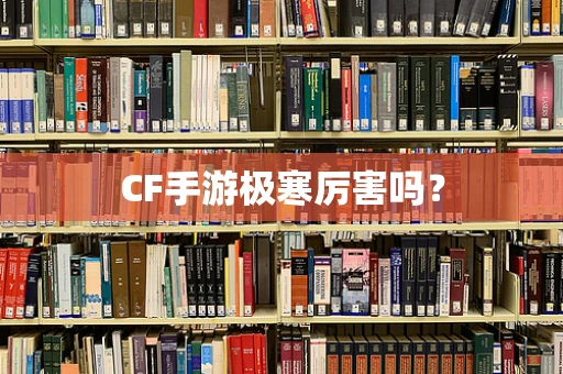 CF手游极寒厉害吗？