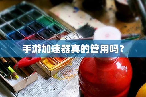 手游加速器真的管用吗？