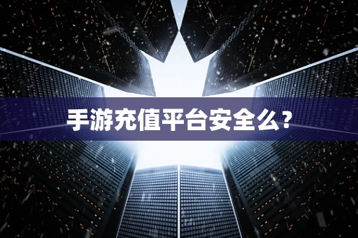 手游充值平台安全么？